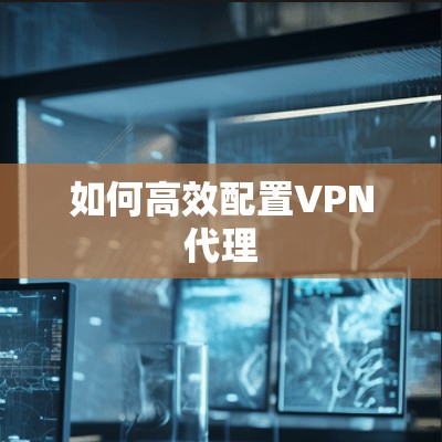 如何高效配置VPN代理