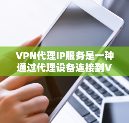 VPN代理IP服务是一种通过代理设备连接到VPN服务器，从而实现对目标服务器的访问方式。以下是该服务的详细分析