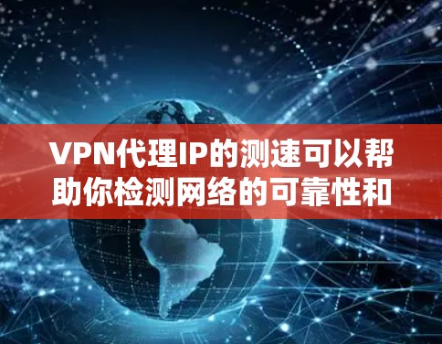 VPN代理IP的测速可以帮助你检测网络的可靠性和稳定性。以下是一些具体的操作步骤和建议，帮助你优化VPN配置，减少网络卡顿