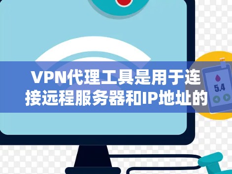 VPN代理工具是用于连接远程服务器和IP地址的网络技术，帮助用户访问特定VPN服务器。以下是几种常见的VPN代理工具以及它们的特点和使用方法