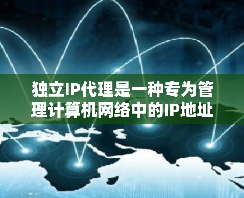 独立IP代理是一种专为管理计算机网络中的IP地址而设计的工具，能够独立运行而不依赖其他软件或设备。以下是对独立IP代理的详细分析