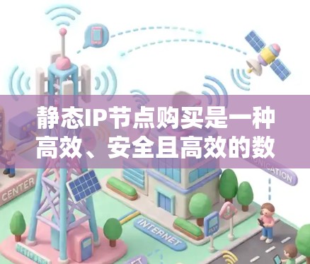 静态IP节点购买是一种高效、安全且高效的数据库管理方法，通过一次性购买磁盘空间，为数据库配置事务管理，从而节省存储费用和维护成本。以下是对静态IP节点购买的详细分析和步骤说明