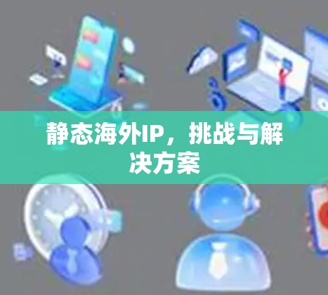 静态海外IP，挑战与解决方案