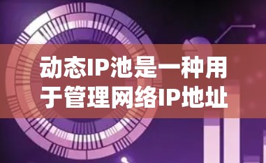 动态IP池是一种用于管理网络IP地址的自动分配和回收系统，旨在提高网络的安全性和效率。以下是对动态IP池功能和应用的详细说明