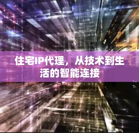 住宅IP代理，从技术到生活的智能连接