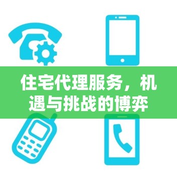 住宅代理服务，机遇与挑战的博弈