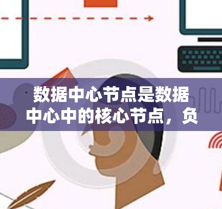 数据中心节点是数据中心中的核心节点，负责管理存储、网络、数据库等关键功能。它们在数据中心中发挥着核心作用，确保数据的准确存储、快速访问和安全传输