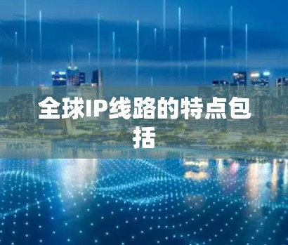 全球IP线路的特点包括