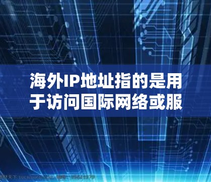 海外IP地址指的是用于访问国际网络或服务器的网络地址。以下是一些关于如何配置和管理海外IP地址的步骤和注意事项