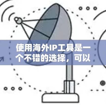使用海外IP工具是一个不错的选择，可以帮助您高效查找和生成IP地址。以下是一个结构化的指南，帮助您选择和使用最适合您的海外IP工具