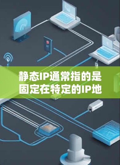 静态IP通常指的是固定在特定的IP地址上，用于控制服务器的访问权限和数据的访问控制。如果你指的是美国地区的静态IP，可能指的是在美国的服务器上使用静态IP来管理访问控制。以下是一些相关的信息和步骤