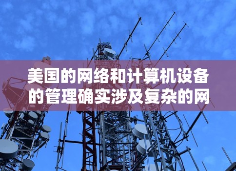 美国的网络和计算机设备的管理确实涉及复杂的网络协议和规则，特别是在涉及多个国家和地区的网络环境中。以下是一些关于美国动态IP的信息