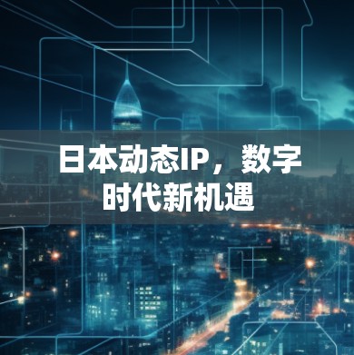 日本动态IP，数字时代新机遇