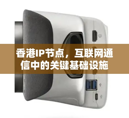 香港IP节点，互联网通信中的关键基础设施