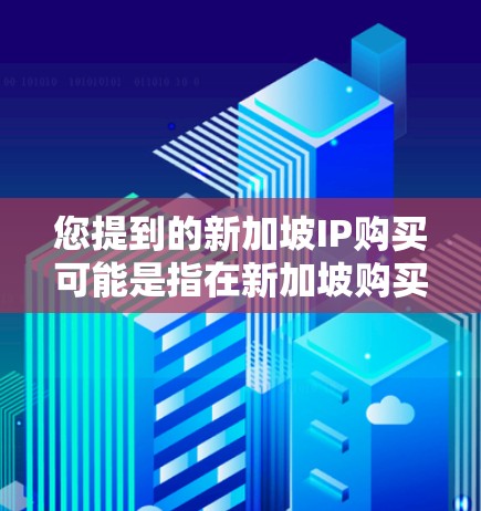 您提到的新加坡IP购买可能是指在新加坡购买网络设备、IP地址或网络服务。以下是一些可能的解释和建议