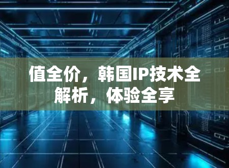 值全价，韩国IP技术全解析，体验全享