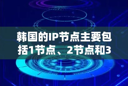 韩国的IP节点主要包括1节点、2节点和3节点，主要用于网络管理。以下是关于这些节点的详细信息