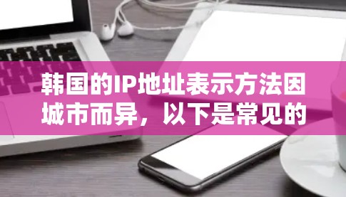 韩国的IP地址表示方法因城市而异，以下是常见的表示方法