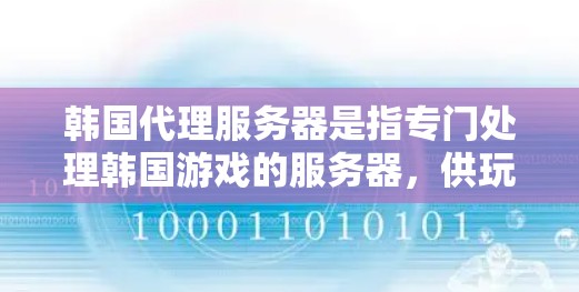 韩国代理服务器是指专门处理韩国游戏的服务器，供玩家进行游戏体验。以下是对韩国代理服务器的详细分析