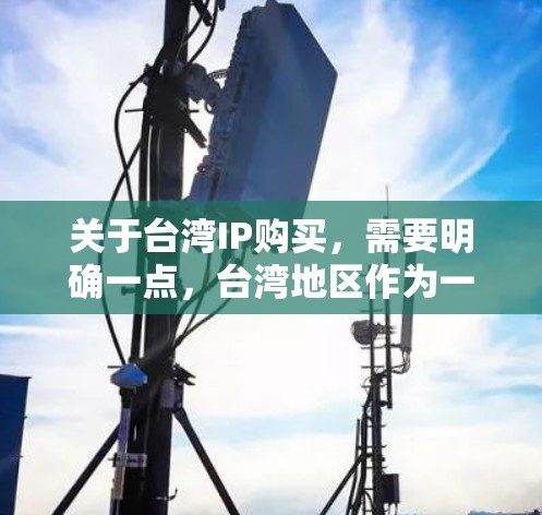 关于台湾IP购买，需要明确一点，台湾地区作为一个中国不可分割的一部分，其商品和服务可能会受到大陆的法律和政策影响。以下是一些关键点和建议