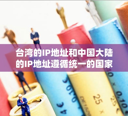 台湾的IP地址和中国大陆的IP地址遵循统一的国家网络地址（UNIA）规则，但存在一些区别的地方。以下是关于台湾IP地址的详细信息