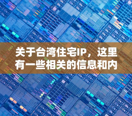 关于台湾住宅IP，这里有一些相关的信息和内容