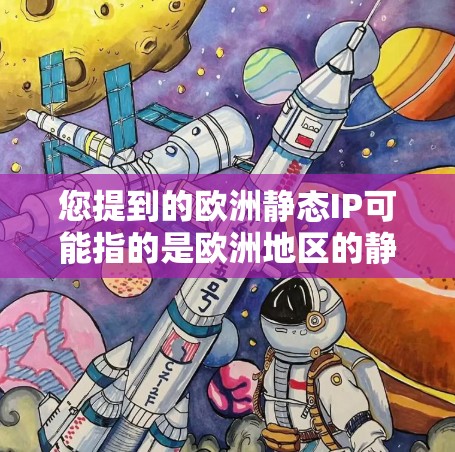 您提到的欧洲静态IP可能指的是欧洲地区的静态IP地址。static IP 是指IP地址在本地网络中保持不变，通常用于本地服务器、邮件服务器、Web服务器等，以确保网络的安全性和稳定性。