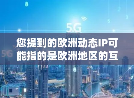 您提到的欧洲动态IP可能指的是欧洲地区的互联网管理政策或动态IP系统的动态管理。在中国，互联网管理遵循国家的相关法律法规，包括互联网管理法等，旨在规范网络内容、保护用户权益、促进网络秩序等