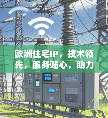 欧洲住宅IP，技术领先，服务贴心，助力欧洲城市生活