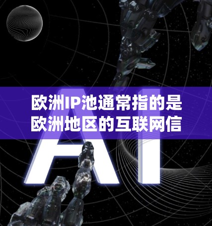 欧洲IP池通常指的是欧洲地区的互联网信息内容管理系统，类似于中国的IP池（Internet Information Pool）这些系统用于管理和监管互联网信息内容，以防止非法内容的传播和管理