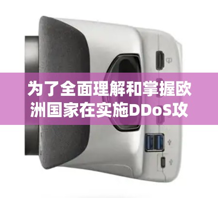 为了全面理解和掌握欧洲国家在实施DDoS攻击、DDoS防御、DDoSphp和DDoSphps这些协议时的具体方法和策略，可以按照以下步骤进行