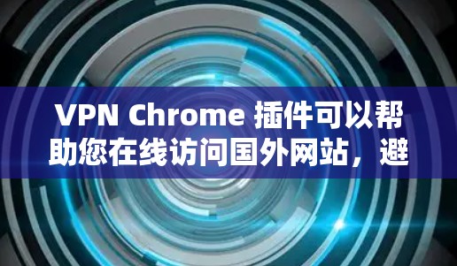 VPN Chrome 插件可以帮助您在线访问国外网站，避免被VPN限制。以下是一些推荐的VPN Chrome 插件
