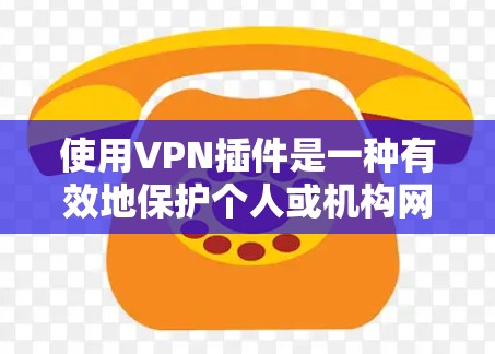 使用VPN插件是一种有效地保护个人或机构网络安全的技术，以下是逐步指南，帮助您使用VPN插件