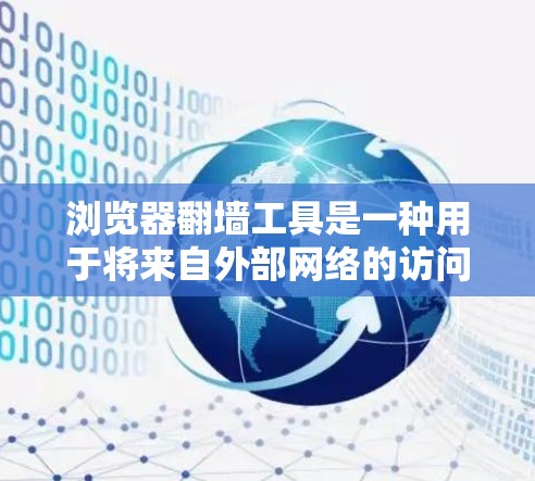 浏览器翻墙工具是一种用于将来自外部网络的访问转换为本地访问的工具。这些工具通常用于保护用户免受外部网络的非法访问，或是为了提高访问权限。以下是一些常见的浏览器翻墙工具及其功能