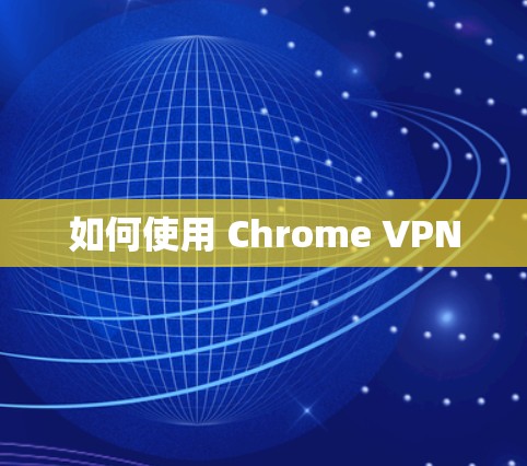 如何使用 Chrome VPN
