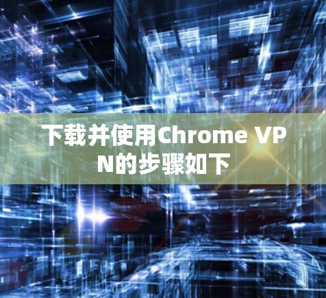 下载并使用Chrome VPN的步骤如下