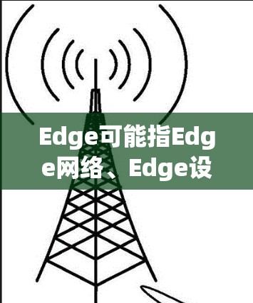 Edge可能指Edge网络、Edge设备或Edge网络的一部分。如果您指的是Edge网络访问，以下是一些可能的解释和解决方案