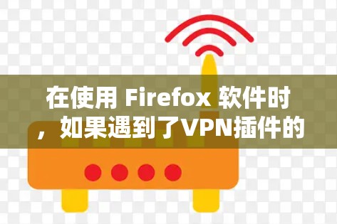 在使用 Firefox 软件时，如果遇到了VPN插件的问题，可以按照以下步骤进行操作