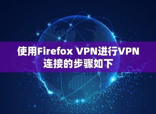 使用Firefox VPN进行VPN连接的步骤如下