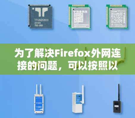 为了解决Firefox外网连接的问题,可以按照以下步骤进行 为了解决Firefox外网连接的问题,可以按照以下步骤进行