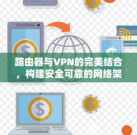 路由器与VPN的完美结合，构建安全可靠的网络架构