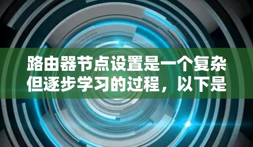 路由器节点设置是一个复杂但逐步学习的过程，以下是一个详细的指南，帮助您逐步掌握路由器节点设置
