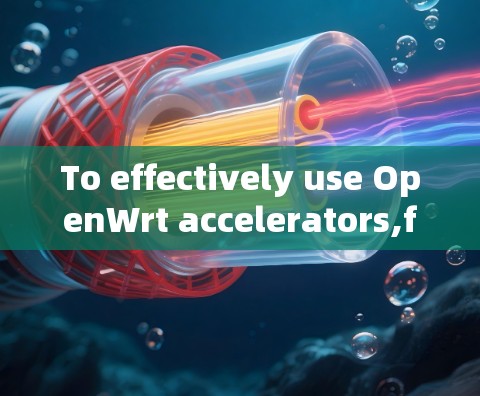 To effectively use OpenWrt accelerators,follow this organized approach: