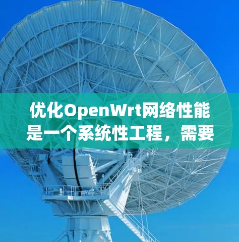 优化OpenWrt网络性能是一个系统性工程，需要综合考虑安全、网络、存储和物理环境等多个方面。以下是一个有条理的优化计划