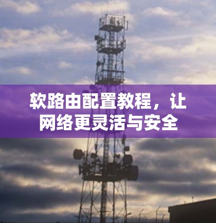 软路由配置教程，让网络更灵活与安全