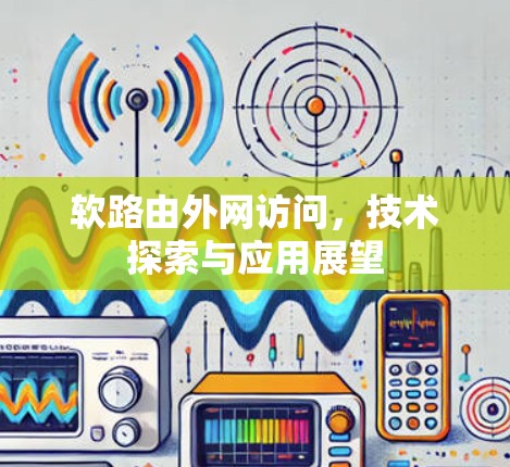 软路由外网访问，技术探索与应用展望