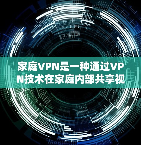 家庭VPN是一种通过VPN技术在家庭内部共享视频、文件或数据的系统。以下是详细的使用和安全指南