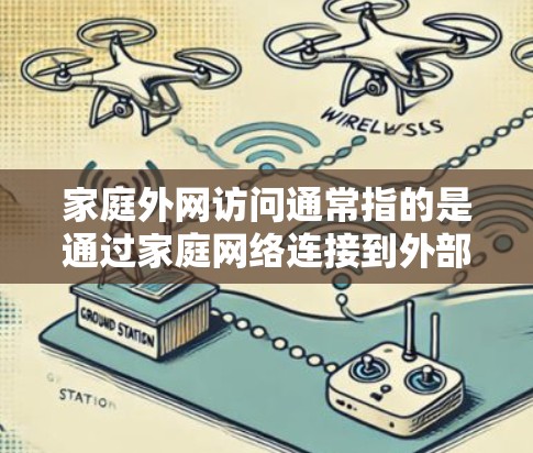 家庭外网访问通常指的是通过家庭网络连接到外部互联网来访问家庭内的其他设备、文件或其他资源。以下是一些常见的家庭外网访问的步骤和方法