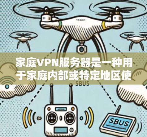 家庭VPN服务器是一种用于家庭内部或特定地区使用VPN的技术，旨在提供安全的视频会议、文件传输、邮件交流等服务。以下是对家庭VPN服务器的详细总结