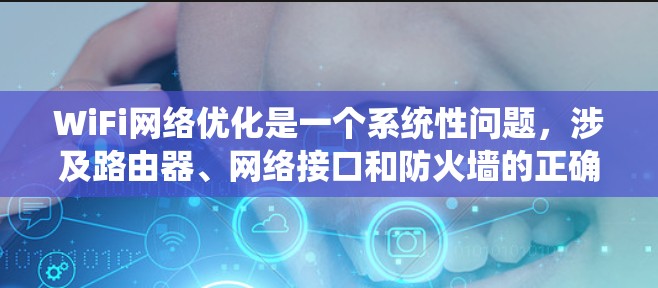 WiFi网络优化是一个系统性问题，涉及路由器、网络接口和防火墙的正确配置。以下是一步步的指南